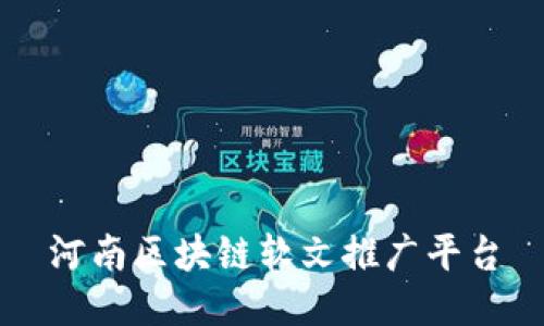 河南区块链软文推广平台-助您实现区块链项目推广