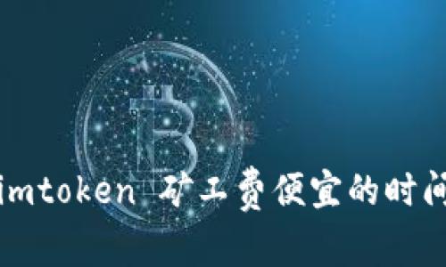 imToken提供矿工费便宜的时间