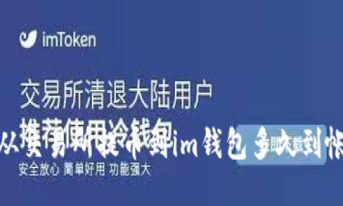 交易所提币到im钱包多久到账
交易所提币, im钱包, 到账时间, 加密货币, 数字资产/guanjianci

交易所提币到im钱包的到账时间取决于多个因素，包括不同交易所的处理速度、网络拥塞情况以及区块链确认时间。一般情况下，提币到im钱包的过程可以分为以下几个步骤：

1. 提交提币请求
首先，您需要在交易所的提币页面填写相应的信息，包括要提取的币种、提币地址以及提币数量。确认无误后，提交提币请求。

2. 交易所审核
交易所通常需要进行人工审核以确保提币操作的安全性。审核的时间长度因交易所而异，一般为几分钟到几小时不等。

3. 区块链确认
一旦交易所审核通过，它们会通过区块链网络发送您的提币请求。提币交易需要在区块链上得到确认，这个过程通常需要等待一定的时间。

4. 到账时间
一旦提币交易得到足够的确认，您的数字资产就会被发送到您的im钱包。到账时间取决于提币币种的区块链确认速度，不同币种的确认时间不同。

总的来说，从交易所提币到im钱包的时间可以从几分钟到几小时不等。但请注意，由于区块链网络拥塞的情况可能影响到账时间，因此在等待期间请耐心等待。