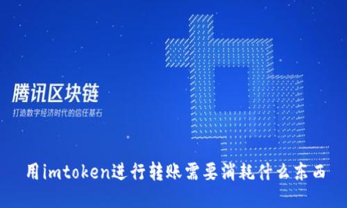 使用imToken进行转账需要消耗什么东西