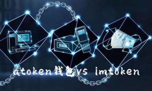 AToken钱包和imToken钱包的比较以及的标题