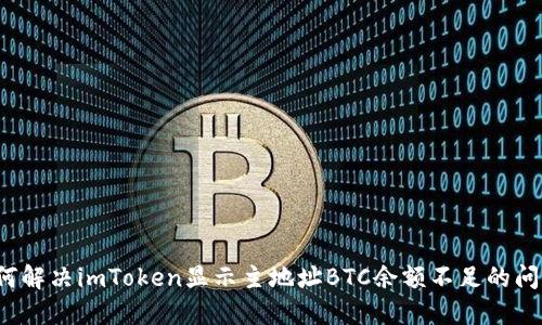 如何解决imToken显示主地址BTC余额不足的问题？