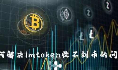 如何解决imtoken收不到币的问题？