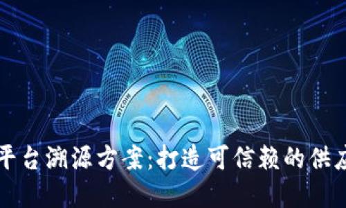 区块链服务平台溯源方案：打造可信赖的供应链管理系统