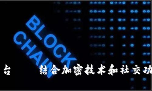 区块链网络社交平台 — 结合加密技术和社交功能的全新交互方式