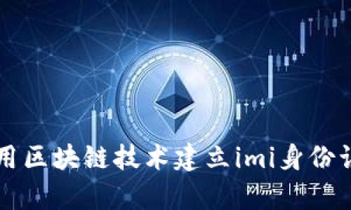 率先运用区块链技术建立imi身份认证平台