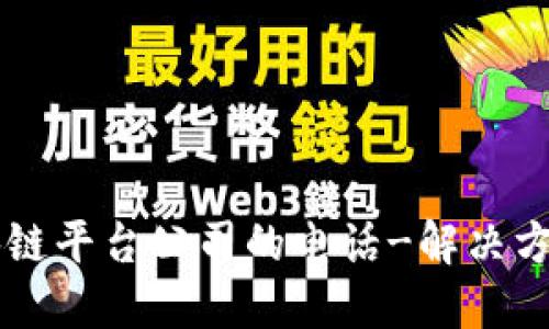 寻找河池区块链平台公司的电话-解决方式和联系方式