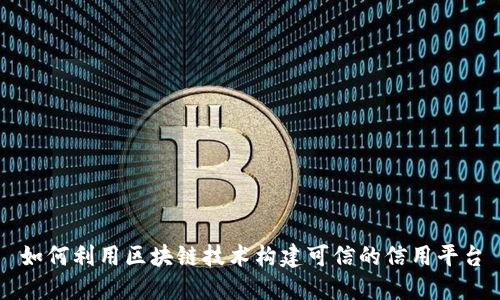 如何利用区块链技术构建可信的信用平台