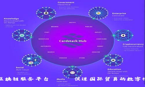 跨境区块链服务平台 —— 促进国际贸易的数字化转型