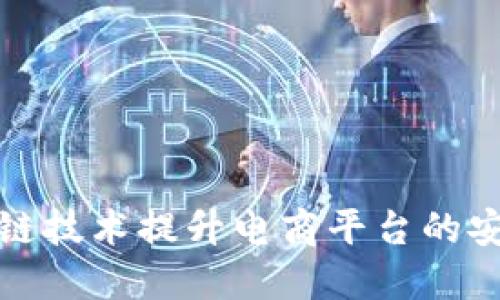 如何利用区块链技术提升电商平台的安全性和信任度