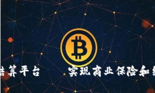 区块链商保结算平台 – 实现商业保险和结算的智能化