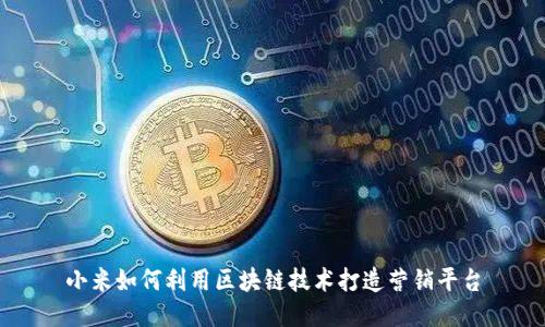 小米如何利用区块链技术打造营销平台