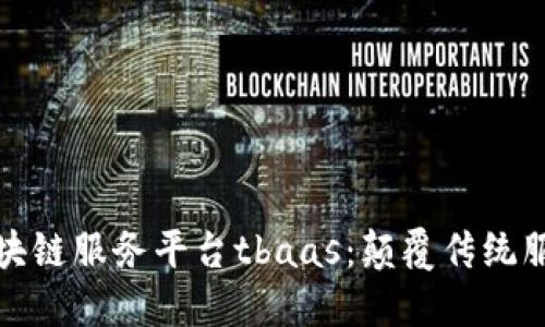 腾讯区块链服务平台tbaas：颠覆传统服务模式