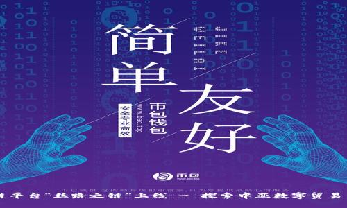 区块链平台“丝路之链”上线 - 探索中亚数字贸易新格局