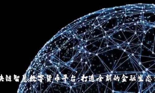 区块链智慧数字货币平台：打造全新的金融生态体系