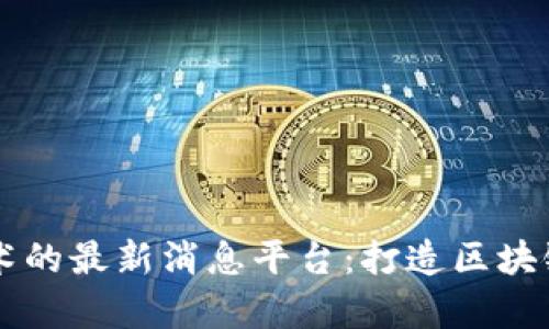 利用区块链技术的最新消息平台：打造区块链新闻宣传门户