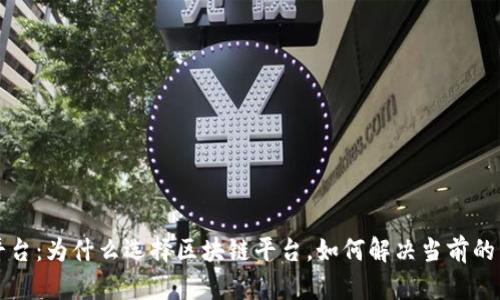 区块链平台：为什么选择区块链平台，如何解决当前的痛点问题